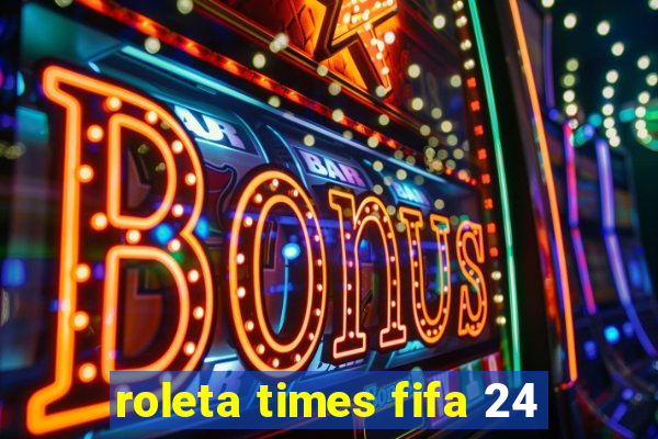 roleta times fifa 24